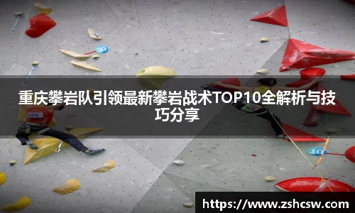 重庆攀岩队引领最新攀岩战术TOP10全解析与技巧分享