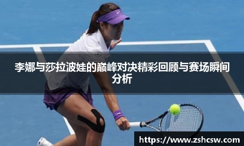 李娜与莎拉波娃的巅峰对决精彩回顾与赛场瞬间分析