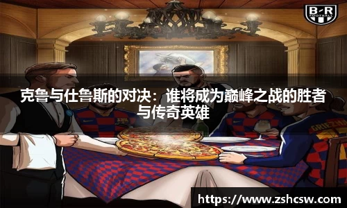 克鲁与仕鲁斯的对决：谁将成为巅峰之战的胜者与传奇英雄