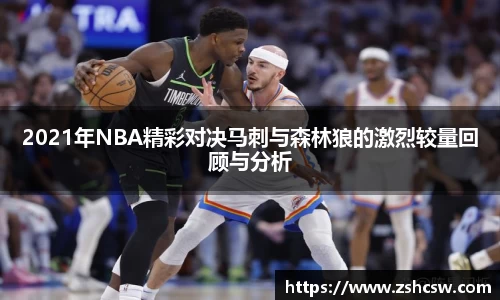 2021年NBA精彩对决马刺与森林狼的激烈较量回顾与分析