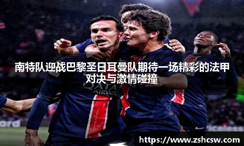 南特队迎战巴黎圣日耳曼队期待一场精彩的法甲对决与激情碰撞